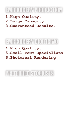 EMBROIDERY PRODUCTION
High Quality.
Large Capacity.
Guaranteed Results.
Embroidery digitising 
High Quality.
Small Text Specialists.
Photoreal Rendering.

Preferred Stockists
www.fashionbiz.co.nz
www.headwear.com.au
www.jbswear.com.au