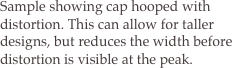 Sample showing cap hooped with distortion. This can allow for taller designs, but reduces the width before distortion is visible at the peak.