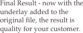 Final Result - now with the underlay added to the original file, the result is quality for your customer.